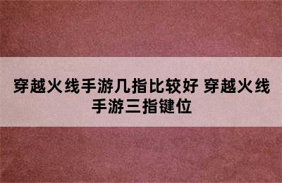 穿越火线手游几指比较好 穿越火线手游三指键位